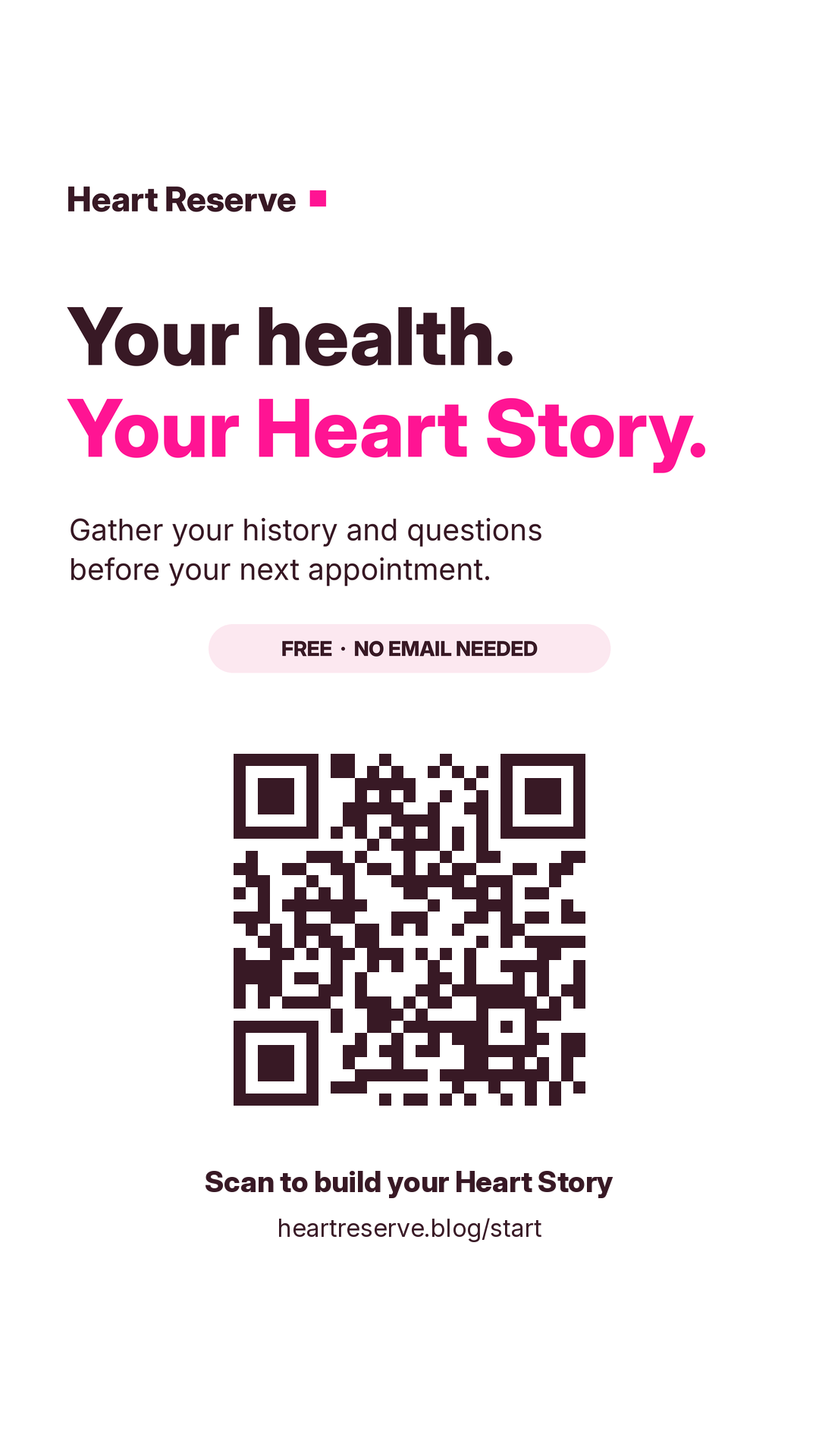 Heart Reserve: Your health. Your Heart Story. Gather your history and questions before your next appointment. Free, no email needed. QR code and heartreserve.blog/start.